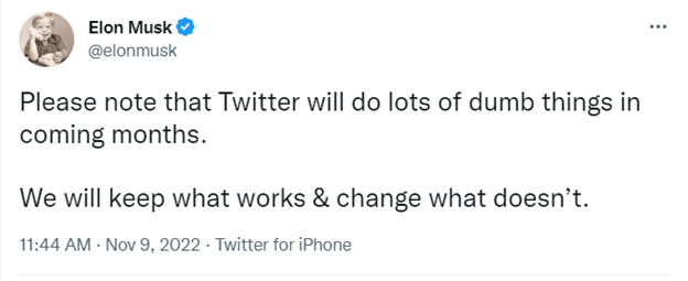 A screenshot of Elon Musk’s Nov. 9, 2022 tweet that says “Please not that Twitter will do lots of dumb things in coming months. We will keep what works & change what doesn’t.